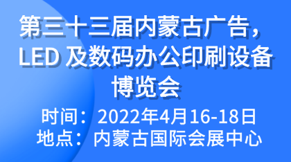 2022年第三十三届内蒙古广告，LED 及数码办公印刷设备博览会